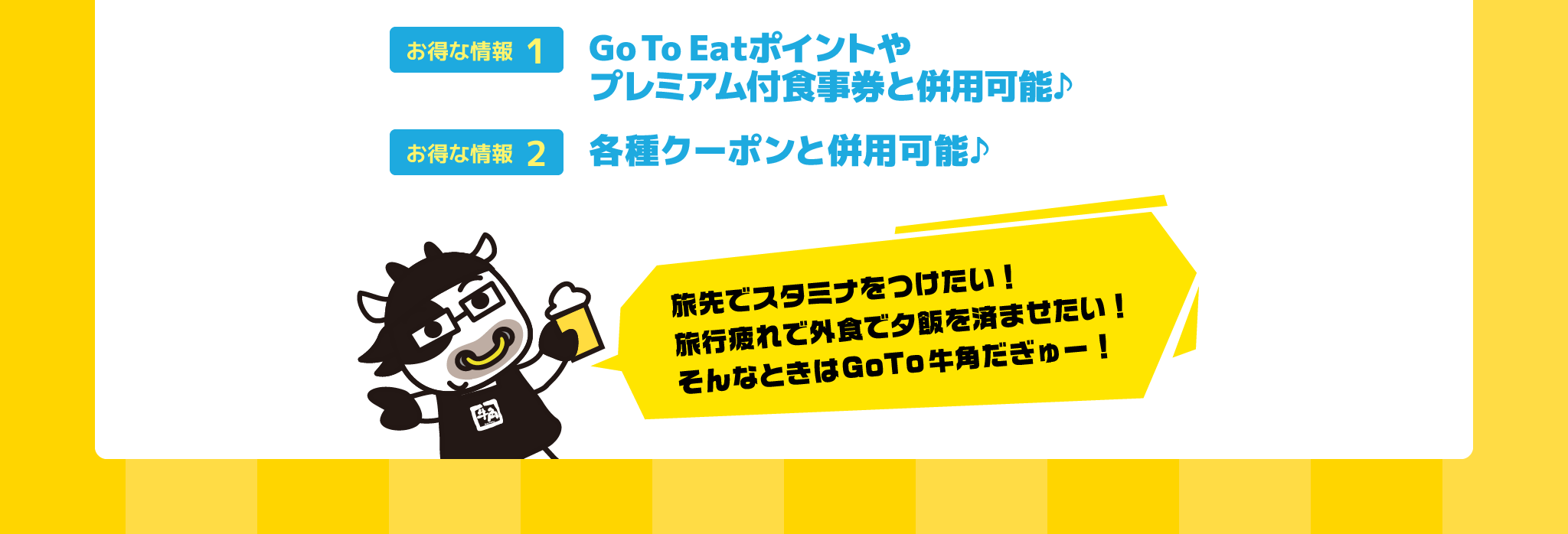 Go To Eatポイントやプレミアム付食事券と併用可能♪各種クーポンと併用可能♪旅先でスタミナを付けたい!旅行疲れで外食で夕飯を済ませたい!そんなときはGo To牛角だぎゅー!