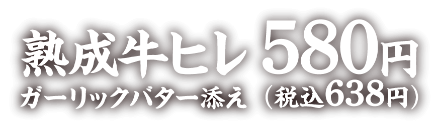 熟成牛ヒレガーリックバター添え580円（税込638円）