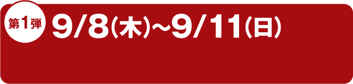 第1弾 9/8(木)〜9/11(日)