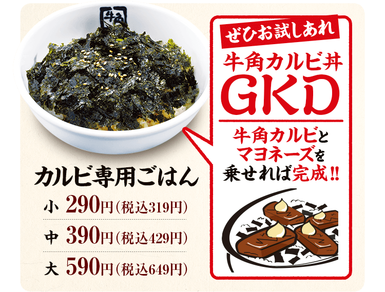 ぜひお試しあれ 牛角カルビ丼GDK:牛角カルビとマヨネーズを乗せれば完成!! カルビ専用ごはん 小:290円(税込319円) 中:390円(税込429円) 大:590円(税込649円)