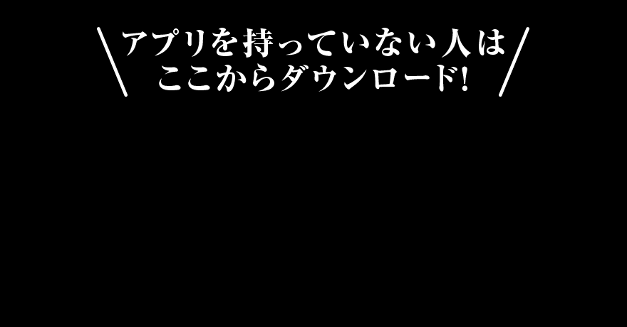 アプリを持っていない人はここからダウンロード！