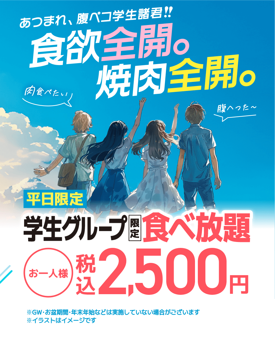 あつまれ、腹ペコ学生諸君!!食欲全開。焼肉全開。「腹へった〜」「肉食べたい」【平日限定】学生グループ限定食べ放題 お一人様 税込2,500円 ※GW・お盆期間・年末年始などは実施していない場合がございます ※イラストはイメージです