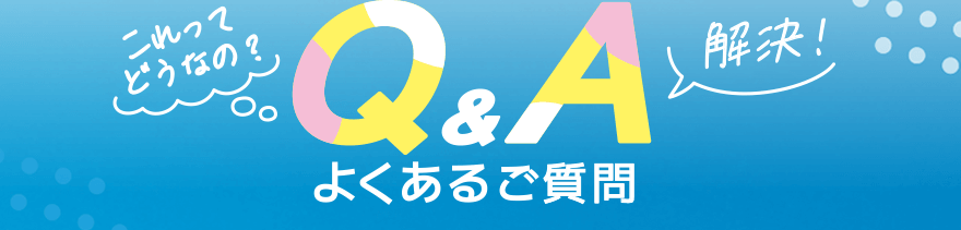 「これってどうなの?」「解決!」Q&A よくあるご質問