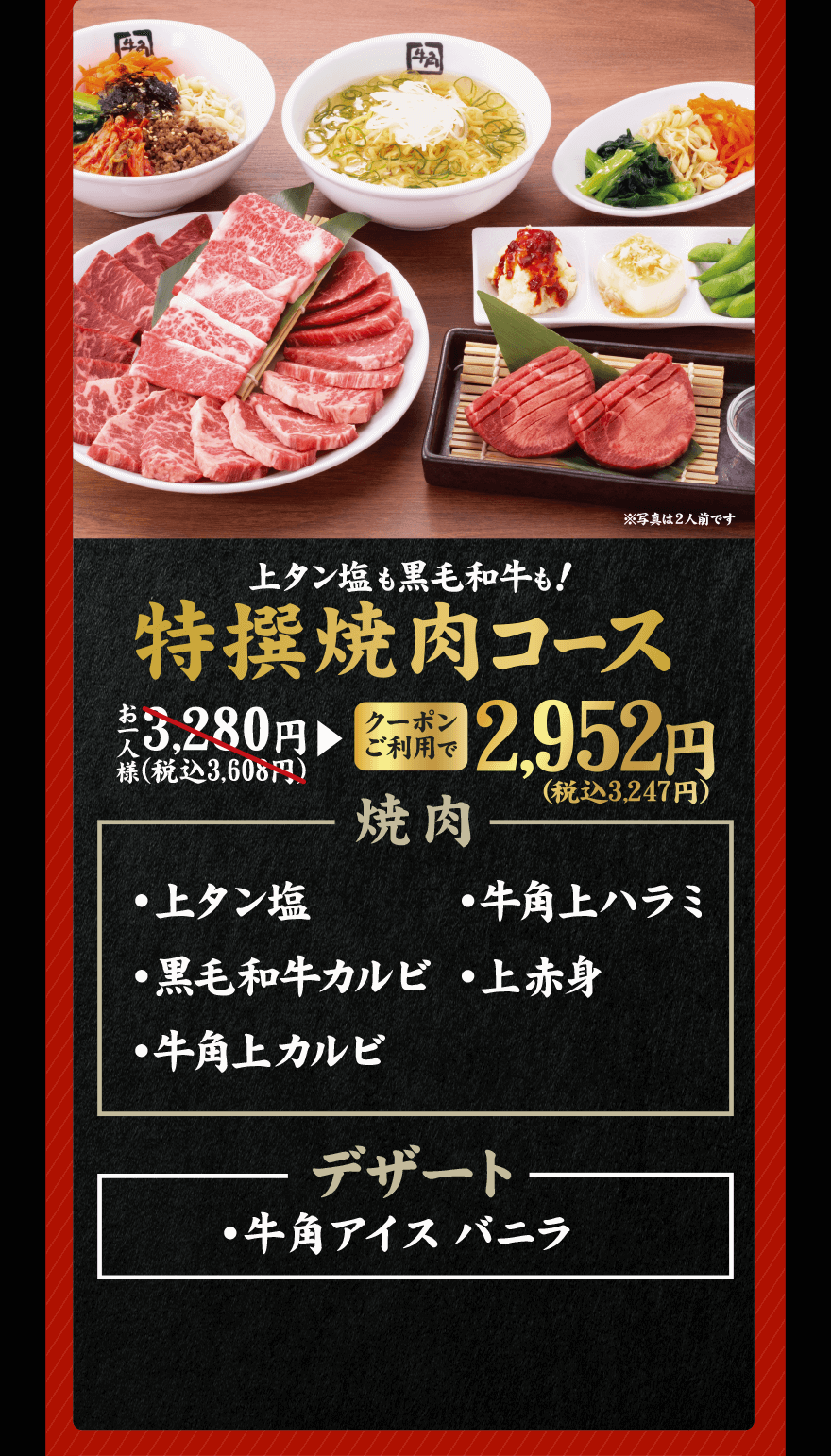 上タン塩も黒毛和牛も！ 特撰焼肉コース お一人様 3,280円(税込3,608円)→【クーポンご利用で】2,952円(税込3,247円) 焼肉 ・上タン塩 ・牛角上ハラミ ・黒毛和牛上カルビ ・上赤身 ・牛角上カルビ デザート ・牛角アイスバニラ