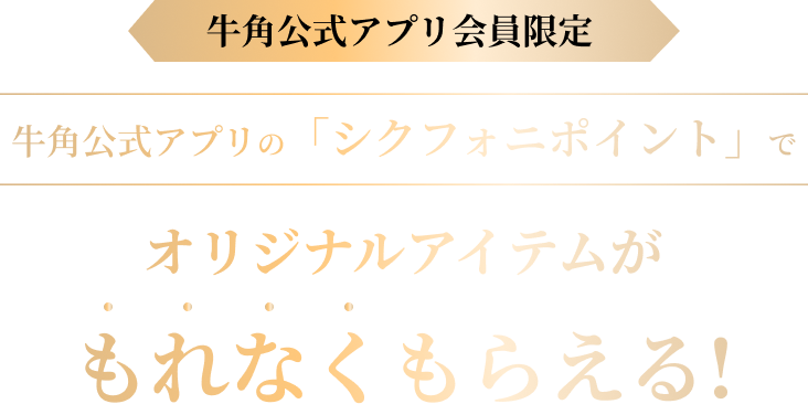 牛角公式アプリ会員限定。牛角公式アプリの「シクフォニポイント」でオリジナルアイテムがもれなくもらえる！