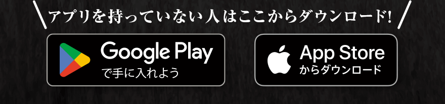 アプリを持っていない人はここからダウンロード! GooglePlayで手に入れよう AppStoreからダウンロード