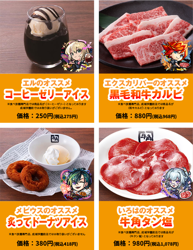エルのオススメコーヒーゼリーアイス：250円（税込275円） エクスカリバーのオススメ黒毛和牛カルビ：880円（税込968円） メビウスのオススメ炙ってドーナツアイス：380円（税込418円） いろはのオススメ牛角タン塩：980円（税込1,078円）