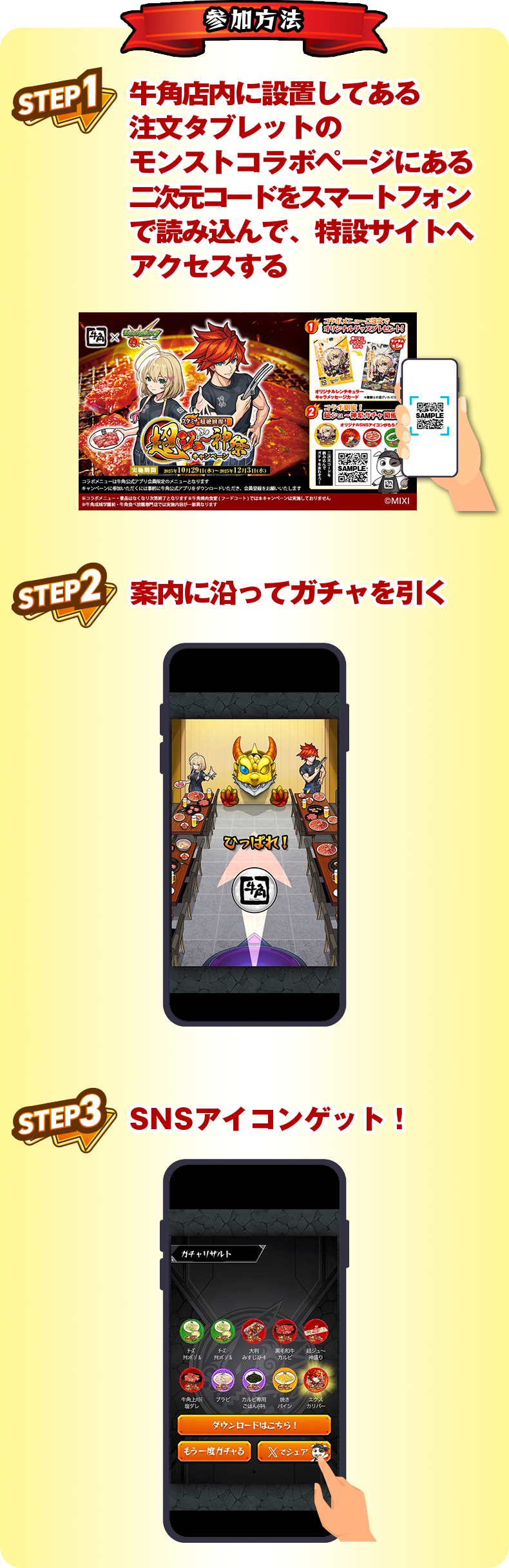 参加方法 １：牛角店内に設置してある注文タブレットのモンストコラボページにある二次元コードをスマートフォンで読み込んで、特設サイトへアクセスする 2：案内に沿ってガチャを引く 3：SNSアイコンゲット！