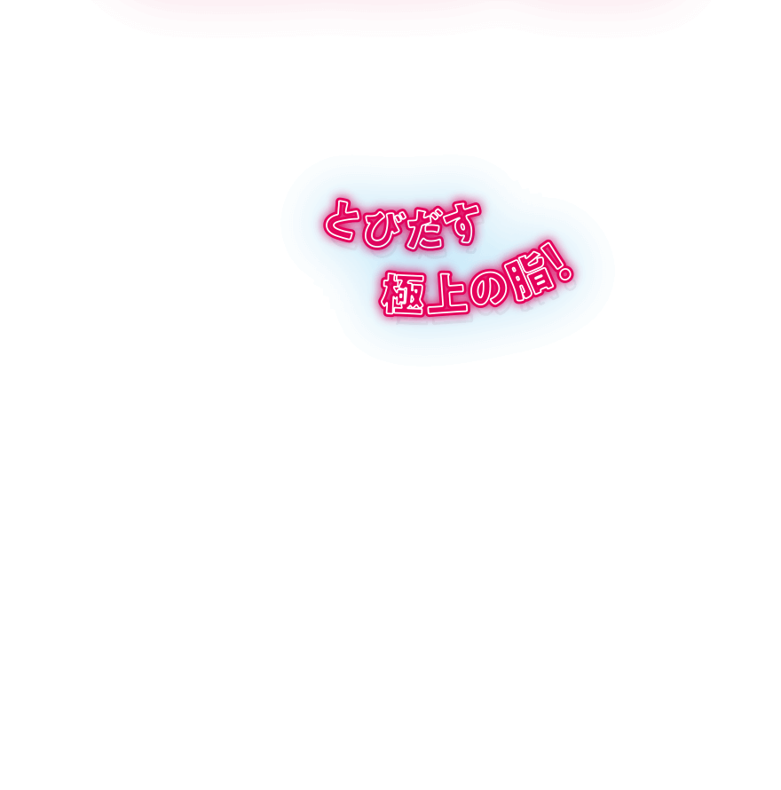 とびだす 極上の脂!