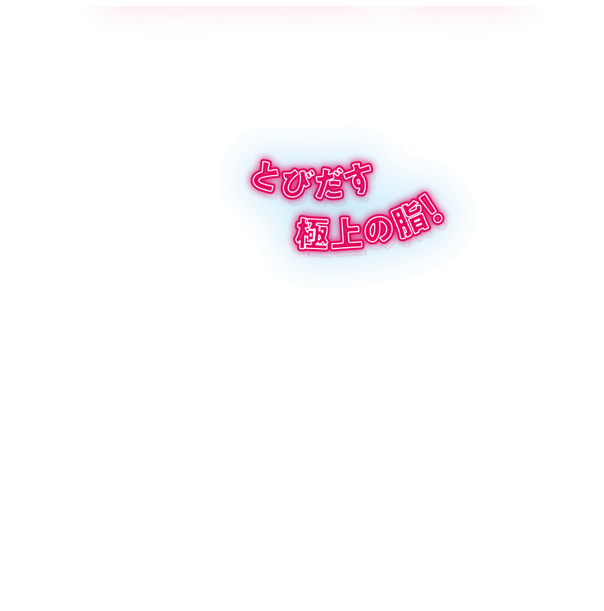 とびだす 極上の脂!