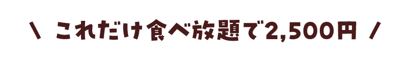 これだけ食べ放題で2,500円