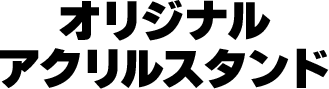 オリジナルアクリルスタンド