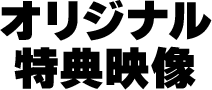 オリジナル特典映像