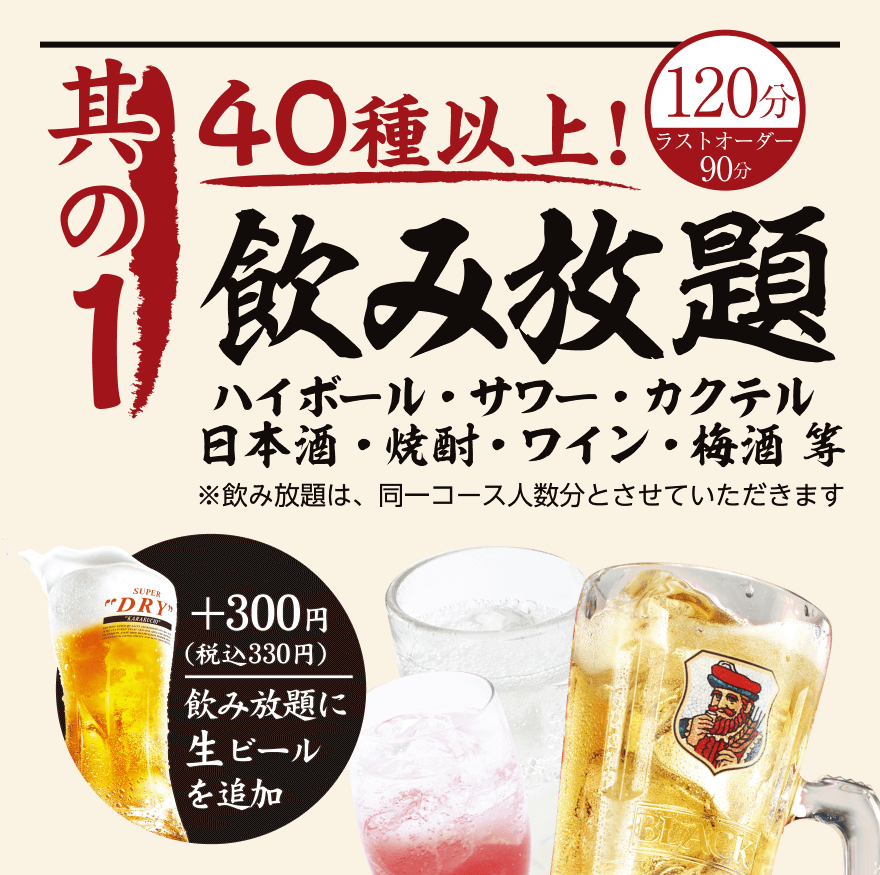 【其の1】40種以上 飲み放題! 120分（ラストオーダー90分）ハイボール・サワー・カクテル日本酒・焼酎・ワイン・梅酒等 ※飲み放題は、同一コース人数分とさせていただきます。 +300円 (税込330円) 飲み放題に生ビールを追加