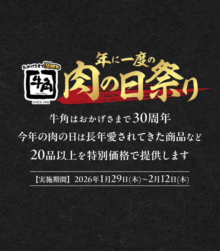 【おかげさまで30周年 牛角】年に一度の 肉の日祭り 牛角はおかげさまで30周年 今年の肉の日は長年愛されてきた商品など 20品以上を特別価格で提供します【実施期間】2026年1月29日(木)~2月12日(木)