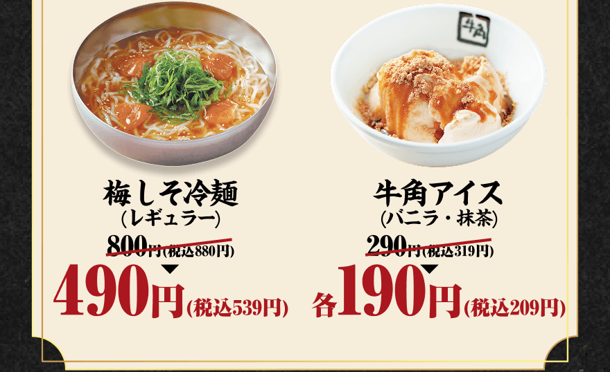 梅しそ冷麺(レギュラー) 800円(税込880円)→490円(税込539円) 牛角アイス(バニラ・抹茶) 290円(税込319円)→各190円(税込209円)
