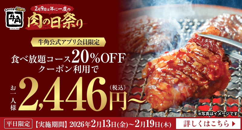 【牛角】2月9日は年に一度の肉の日祭り 牛角公式アプリ会員限定 食べ放題コース20%OFF クーポン利用でお一人様2,446円（税込）～ 平日限定【実施期間】2026年2月13日（金）～2月19日（木） ※写真はイメージです 詳しくはこちら