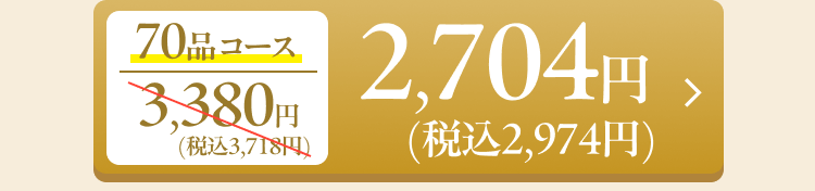 70品コース 3,380円（税込3,718円）→2,704円（税込2,974円）