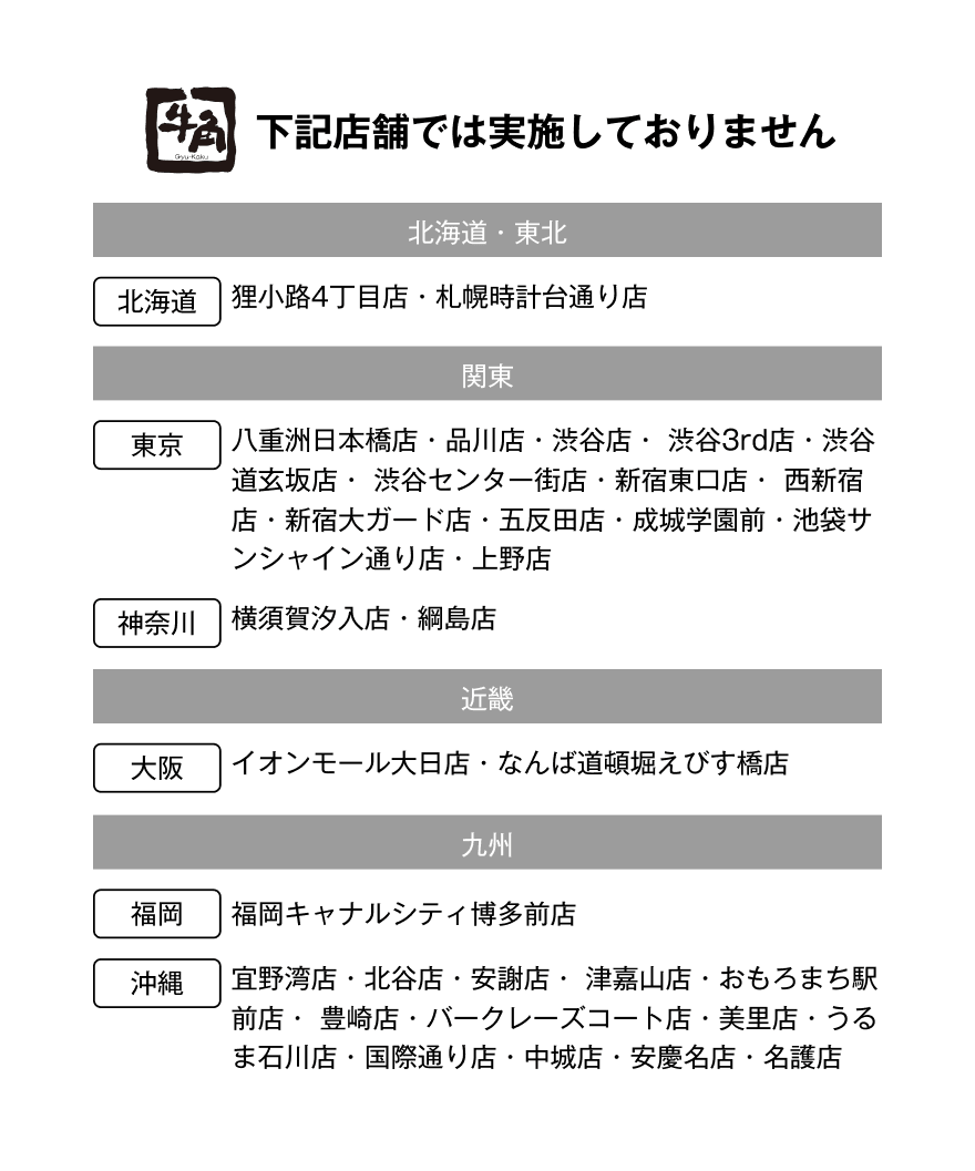 下記店舗では実施しておりません 【北海道・東北】北海道/狸小路4丁目店・札幌時計台通り店【関東】東京/八重洲日本橋店・品川店・渋谷店・渋谷3rd店・渋谷道玄坂店・渋谷センター街店・新宿東口店・西新宿店・新宿大ガード店・五反田店・成城学園前・池袋サンシャイン通り店・上野店 神奈川/横須賀汐入店・綱島店【近畿】大阪/イオンモール大日店・なんば道頓堀えびす橋店【九州】福岡/福岡キャナルシティ博多前店 沖縄/宜野湾店・北谷店・安謝店・津嘉山店・おもろまち駅前店・豊崎店・バークレーズコート店・美里店・うるま石川店・国際通り店・中城店・安慶名店・名護店