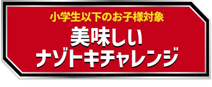 小学生以下のお子様対象 美味いナゾトキチャレンジ
