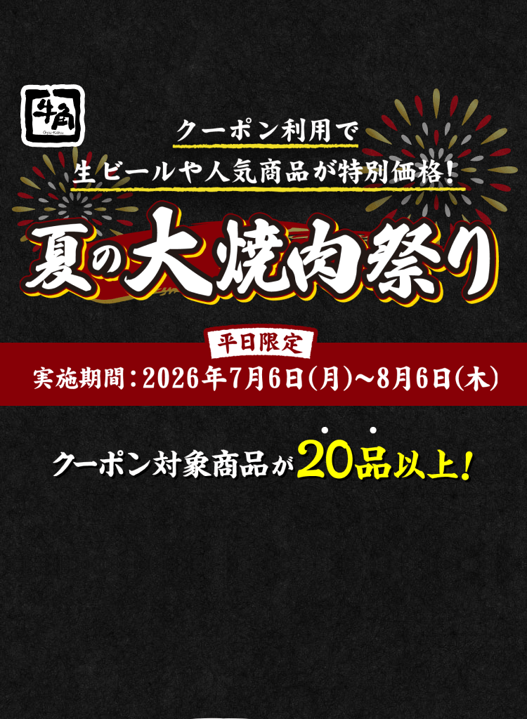 クーポン利用で生ビールや人気商品が特別価格！夏の大焼肉祭り 平日限定 実施期間：2026年7月6日（月）〜8月6日（木） クーポン対象商品が20品以上！