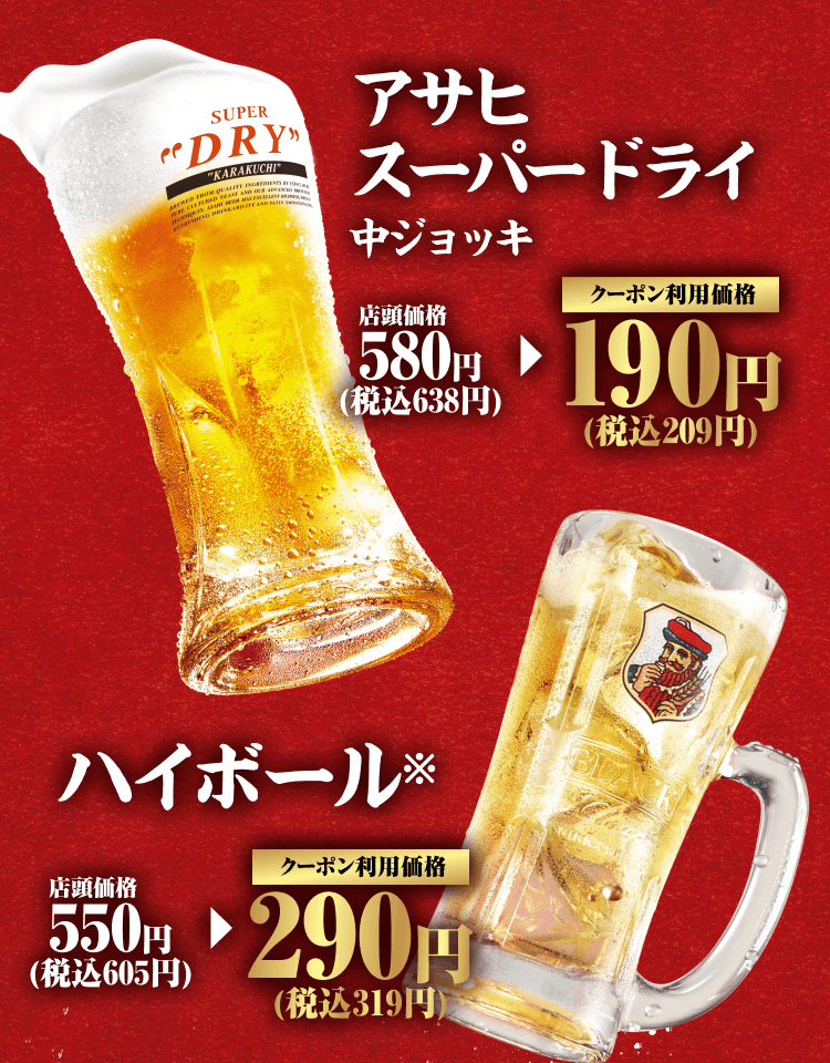 アサヒスーパードライ 中ジョッキ 店頭価格580円（税込638円） クーポン利用価格190円（税込209円） ハイボール※ 店頭価格550円（税込605円） クーポン利用価格290円（税込319円）