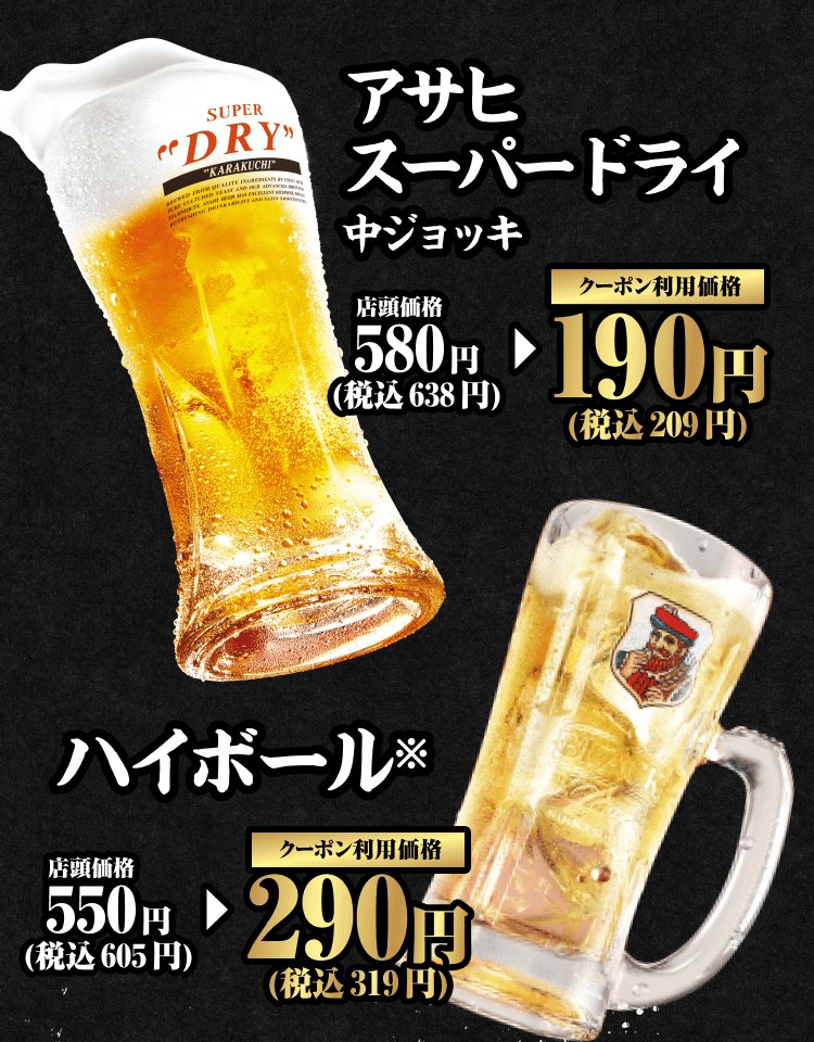 アサヒスーパードライ 中ジョッキ 店頭価格580円（税込638円） クーポン利用価格190円（税込209円） ハイボール※ 店頭価格550円（税込605円） クーポン利用価格290円（税込319円）