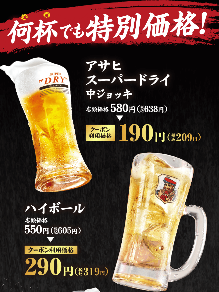 何杯でも特別価格! アサヒスーパードライ中ジョッキ 店頭価格580円(税込638円) クーポン利用価格190円(税込209円) ハイボール 店頭価格550円(税込605円) クーポン利用価格290円(税込319円)