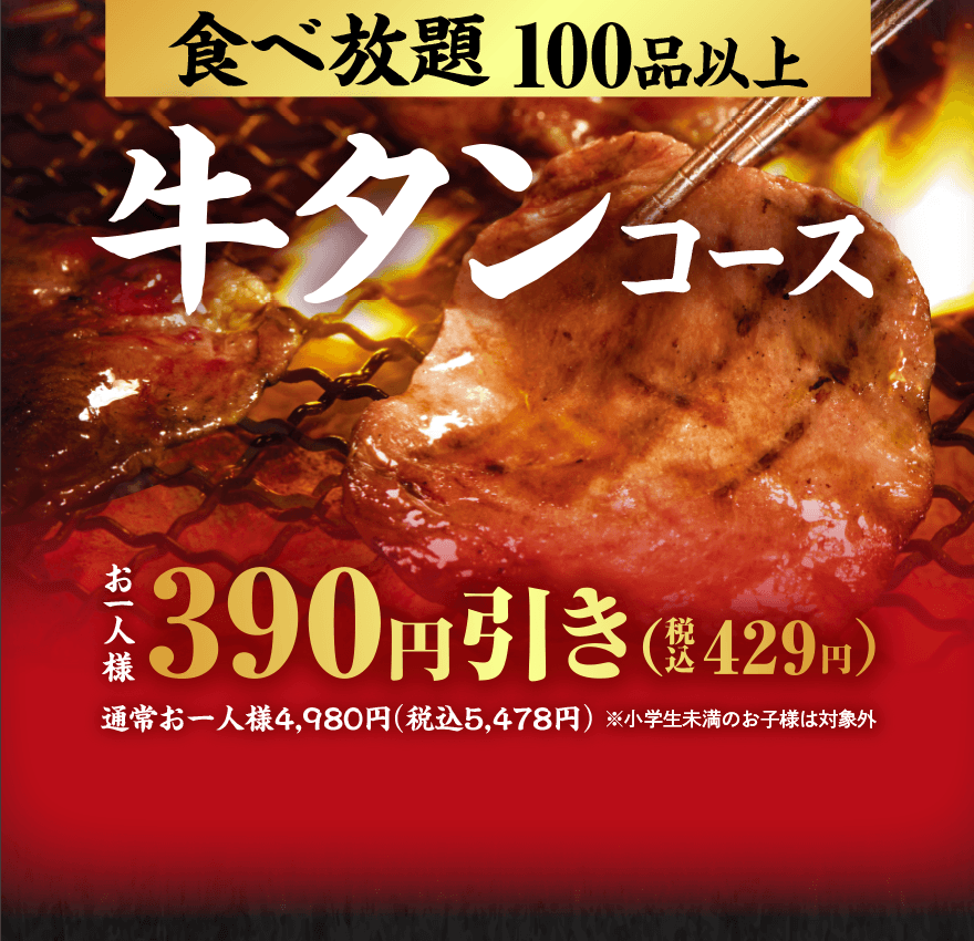 食べ放題100品以上 牛タンコース お一人様390円引き(税込429円) 通常お一人様4,980円(税込5,478円) ※小学生未満のお子様は対象外