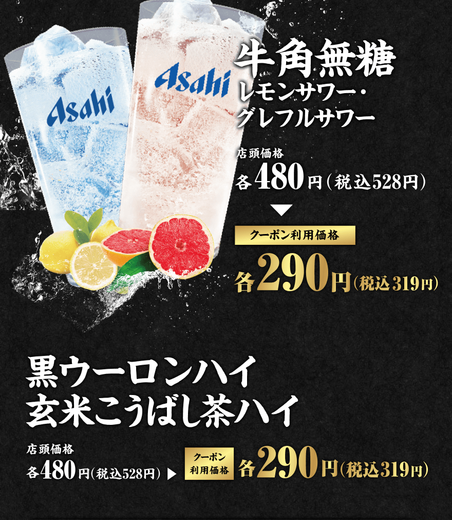 牛角無糖 レモンサワー・グレフルサワー 店頭価格各480円(税込528円) クーポン利用価格各290円(税込319円) 黒ウーロンハイ・玄米こうばし茶ハイ 店頭価格各480円(税込528円) クーポン利用価格各290円(税込319円)