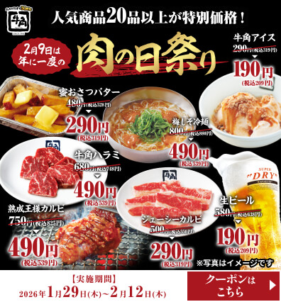 人気商品20品以上が特別価格!【2月9日は年に一度の】肉の日祭り 牛角ハラミ 680円(税込748円) → 490円 (税込539円) 熟成王様カルビ 750円(税込825円) → 490円 (税込539円) 蜜おさつバター 480円(税込528円) → 290円(税込319円) ジューシーカルビ 500円(税込550円) → 290円 (税込319円) 梅しそ冷麺 800円(税込880円) → 490円 (税込539円) 生ビール 580円(税込638円) → 190円(税込209円) 牛角アイス 290円(税込319円) →  190円(税込209円) ※写真はイメージです【実施期間】2026年1月29日(木)~2月12日(木)【クーポンはこちら】