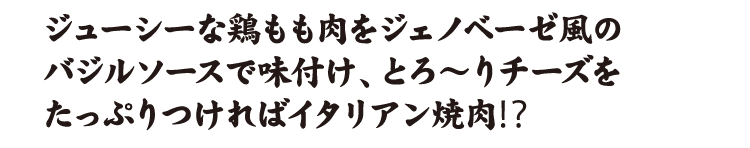 ジューシーな鶏もも肉をジェノベーゼ風のバジルソースで味付け、とろ～りチーズをたっぷりつければイタリアン焼肉⁉