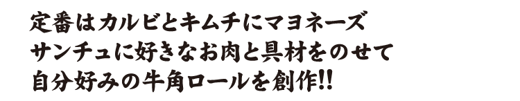 定番はカルビとキムチにマヨネーズサンチュに好きなお肉と具材をのせて自分好みの牛角ロールを創作!!